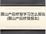 眉山产后修复学习怎么报名(眉山产后修复报名)