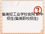 集美轻工业学校官网 职中招生(集美职校招生)