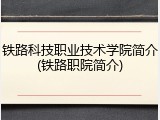 铁路科技职业技术学院简介(铁路职院简介)
