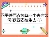 四平铁西农校毕业生去向如何(铁西农校生去向)