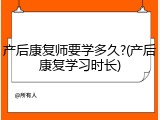 产后康复师要学多久?(产后康复学习时长)