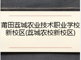 莆田荔城农业技术职业学校新校区(荔城农校新校区)