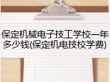 保定机械电子技工学校一年多少钱(保定机电技校学费)