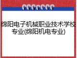 绵阳电子机械职业技术学校专业(绵阳机电专业)