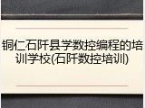 铜仁石阡县学数控编程的培训学校(石阡数控培训)