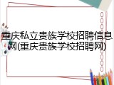 重庆私立贵族学校招聘信息网(重庆贵族学校招聘网)