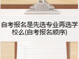 自考报名是先选专业再选学校么(自考报名顺序)