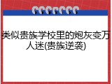 类似贵族学校里的炮灰变万人迷(贵族逆袭)