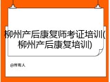 柳州产后康复师考证培训(柳州产后康复培训)