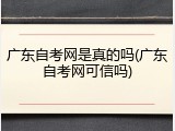 广东自考网是真的吗(广东自考网可信吗)