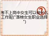 考不上高中女生可以做什么工作呢("落榜女生职业选择")