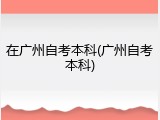 在广州自考本科(广州自考本科)