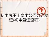 初中考不上高中如何办理复读(初中复读流程)