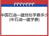 中国石油一建技校学费多少(中石油一建学费)