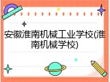 安徽淮南机械工业学校(淮南机械学校)