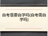 自考是要自学吗(自考需自学吗)