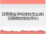 日照商业学校技校怎么样(日照商校技校评价)