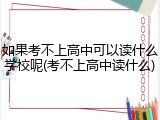 如果考不上高中可以读什么学校呢(考不上高中读什么)