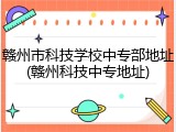 赣州市科技学校中专部地址(赣州科技中专地址)