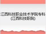 江西科技职业技术学院专科(江西科技职院)