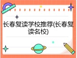 长春复读学校推荐(长春复读名校)