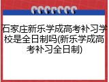 石家庄新乐学成高考补习学校是全日制吗(新乐学成高考补习全日制)