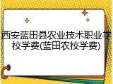 西安蓝田县农业技术职业学校学费(蓝田农校学费)