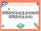 河西农校毕业生去向如何(河西农校生去向)