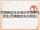 巴南数控车床培训学校技校招生(巴南数控车校招生)