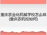 重庆农业化机械学校怎么样(重庆农机校如何)