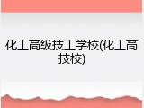 化工高级技工学校(化工高技校)