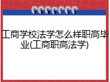 工商学校法学怎么样职高毕业(工商职高法学)
