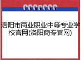 洛阳市商业职业中等专业学校官网(洛阳商专官网)