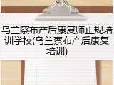 乌兰察布产后康复师正规培训学校(乌兰察布产后康复培训)
