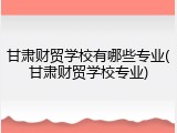 甘肃财贸学校有哪些专业(甘肃财贸学校专业)