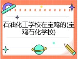 石油化工学校在宝鸡的(宝鸡石化学校)