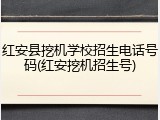 红安县挖机学校招生电话号码(红安挖机招生号)