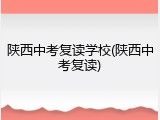陕西中考复读学校(陕西中考复读)