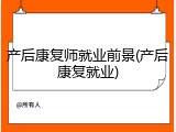 产后康复师就业前景(产后康复就业)