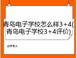 青岛电子学校怎么样3+4(青岛电子学校3+4评价)