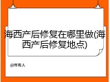 海西产后修复在哪里做(海西产后修复地点)