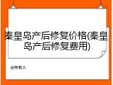秦皇岛产后修复价格(秦皇岛产后修复费用)