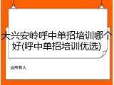 大兴安岭呼中单招培训哪个好(呼中单招培训优选)