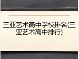 三亚艺术高中学校排名(三亚艺术高中排行)