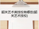 韶关艺术类技校有哪些(韶关艺术技校)