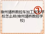 宿州埇桥数控车加工技术学校怎么样(宿州埇桥数控学校)
