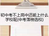 初中考不上高中还能上什么学校呢(中考落榜选校)