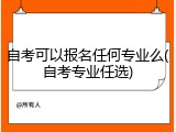 自考可以报名任何专业么(自考专业任选)