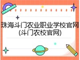 珠海斗门农业职业学校官网(斗门农校官网)