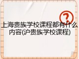 上海贵族学校课程都有什么内容(沪贵族学校课程)